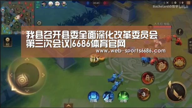我县召开县委全面深化改革委员会第三次会议|6686体育官网(图2) 6686体育官网